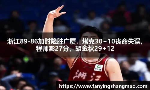浙江89-86加时险胜广厦，塔克30+10丧命失误，程帅澎27分，胡金秋29+12