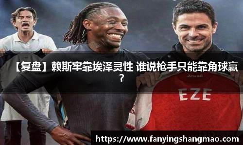 【复盘】赖斯牢靠埃泽灵性 谁说枪手只能靠角球赢？