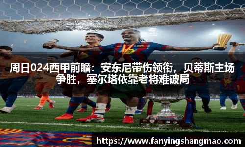 周日024西甲前瞻：安东尼带伤领衔，贝蒂斯主场争胜，塞尔塔依靠老将难破局